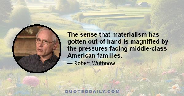 The sense that materialism has gotten out of hand is magnified by the pressures facing middle-class American families.