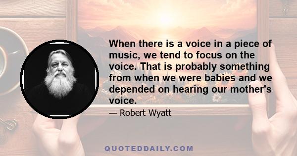 When there is a voice in a piece of music, we tend to focus on the voice. That is probably something from when we were babies and we depended on hearing our mother's voice.