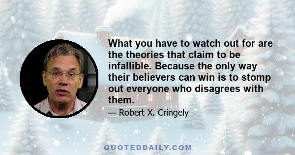 What you have to watch out for are the theories that claim to be infallible. Because the only way their believers can win is to stomp out everyone who disagrees with them.