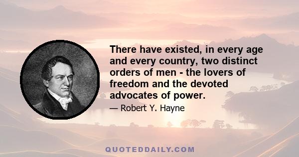 There have existed, in every age and every country, two distinct orders of men - the lovers of freedom and the devoted advocates of power.