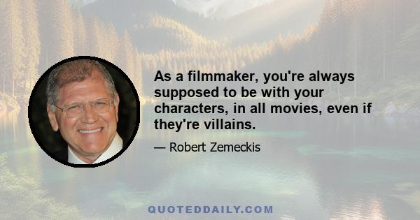 As a filmmaker, you're always supposed to be with your characters, in all movies, even if they're villains.