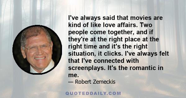 I've always said that movies are kind of like love affairs. Two people come together, and if they're at the right place at the right time and it's the right situation, it clicks. I've always felt that I've connected