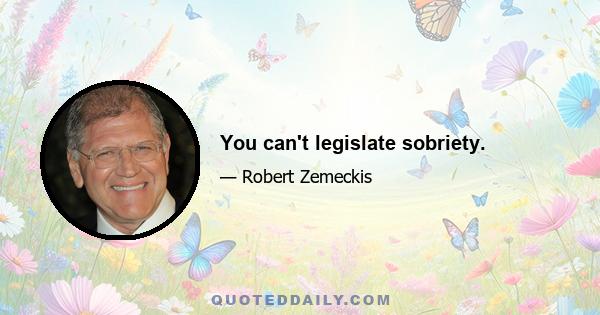 You can't legislate sobriety.