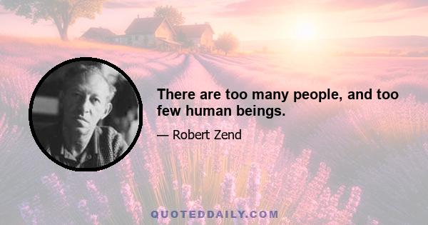 There are too many people, and too few human beings.