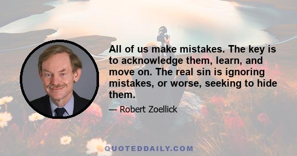 All of us make mistakes. The key is to acknowledge them, learn, and move on. The real sin is ignoring mistakes, or worse, seeking to hide them.