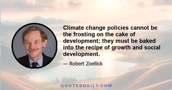 Climate change policies cannot be the frosting on the cake of development; they must be baked into the recipe of growth and social development.