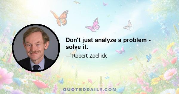 Don't just analyze a problem - solve it.