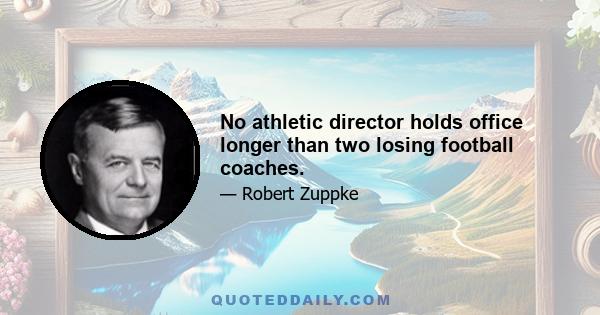 No athletic director holds office longer than two losing football coaches.