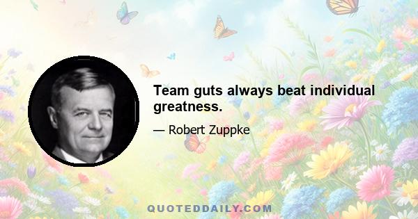 Team guts always beat individual greatness.