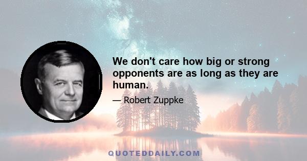 We don't care how big or strong opponents are as long as they are human.