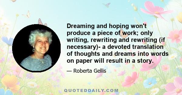 Dreaming and hoping won't produce a piece of work; only writing, rewriting and rewriting (if necessary)- a devoted translation of thoughts and dreams into words on paper will result in a story.