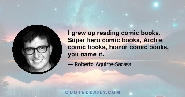 I grew up reading comic books. Super hero comic books, Archie comic books, horror comic books, you name it.