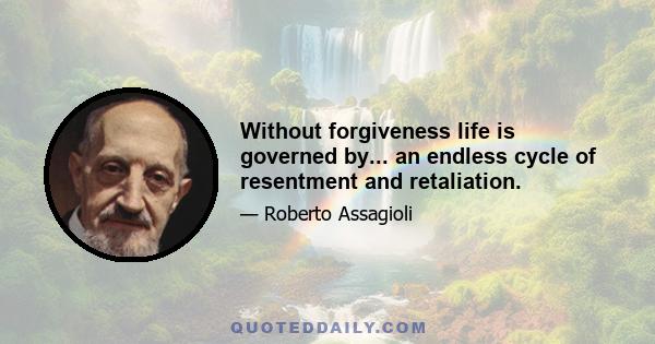 Without forgiveness life is governed by... an endless cycle of resentment and retaliation.