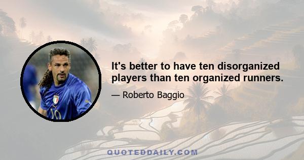 It's better to have ten disorganized players than ten organized runners.