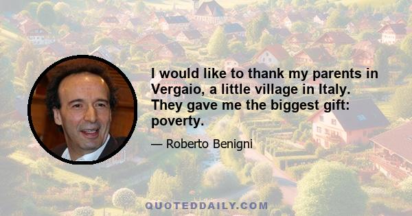 I would like to thank my parents in Vergaio, a little village in Italy. They gave me the biggest gift: poverty.