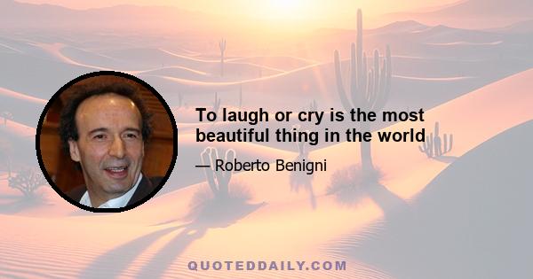 To laugh or cry is the most beautiful thing in the world