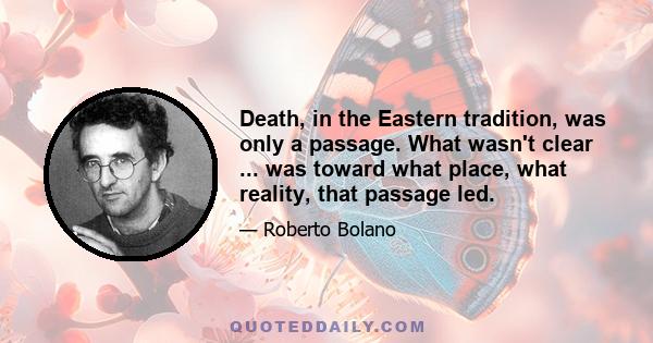 Death, in the Eastern tradition, was only a passage. What wasn't clear ... was toward what place, what reality, that passage led.