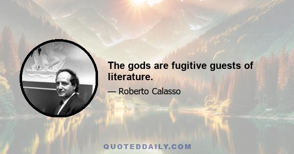 The gods are fugitive guests of literature.