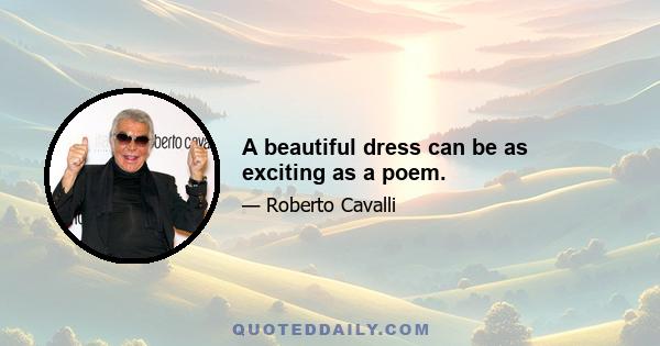 A beautiful dress can be as exciting as a poem.