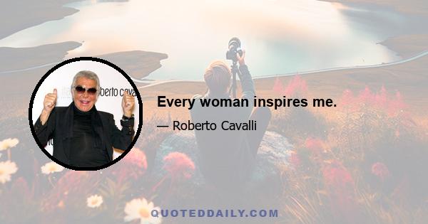 Every woman inspires me.