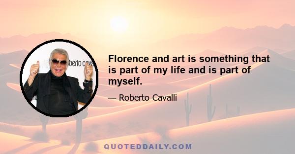 Florence and art is something that is part of my life and is part of myself.