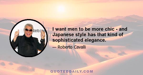 I want men to be more chic - and Japanese style has that kind of sophisticated elegance.