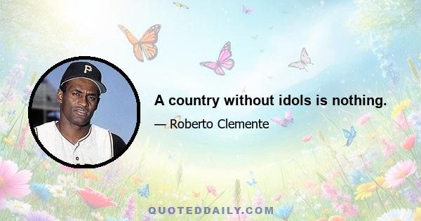 A country without idols is nothing.