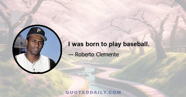 I was born to play baseball.