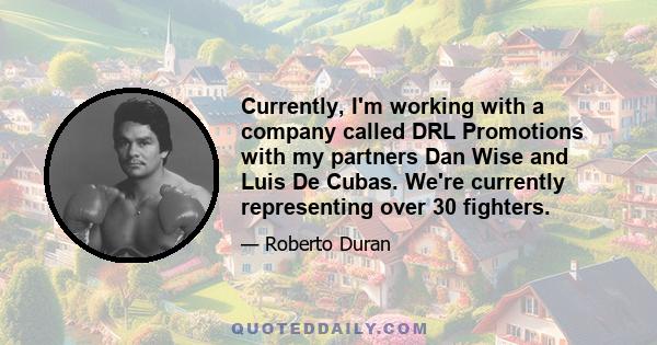 Currently, I'm working with a company called DRL Promotions with my partners Dan Wise and Luis De Cubas. We're currently representing over 30 fighters.