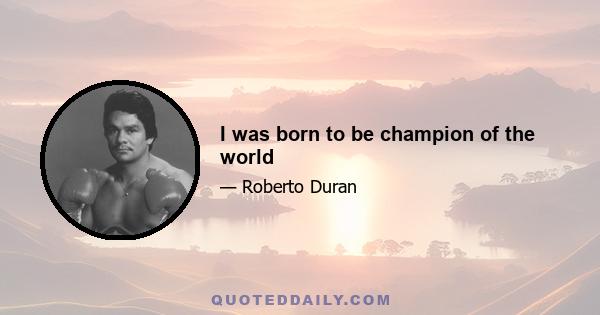 I was born to be champion of the world