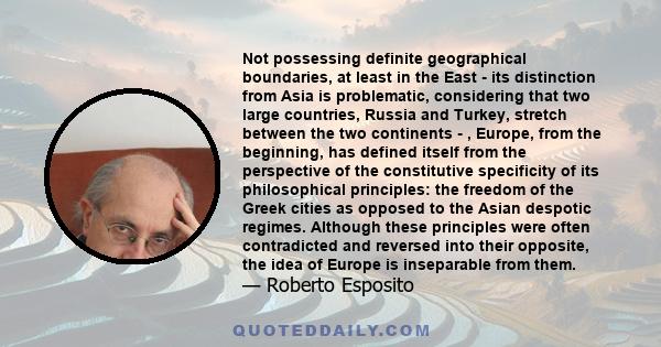 Not possessing definite geographical boundaries, at least in the East - its distinction from Asia is problematic, considering that two large countries, Russia and Turkey, stretch between the two continents - , Europe,