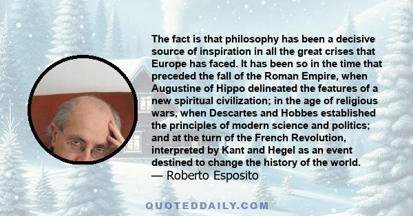 The fact is that philosophy has been a decisive source of inspiration in all the great crises that Europe has faced. It has been so in the time that preceded the fall of the Roman Empire, when Augustine of Hippo