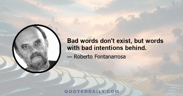 Bad words don't exist, but words with bad intentions behind.