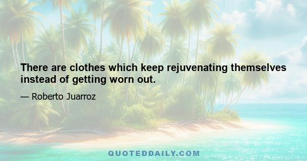 There are clothes which keep rejuvenating themselves instead of getting worn out.