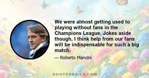 We were almost getting used to playing without fans in the Champions League. Jokes aside though, I think help from our fans will be indispensable for such a big match.