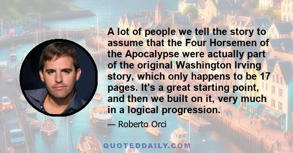 A lot of people we tell the story to assume that the Four Horsemen of the Apocalypse were actually part of the original Washington Irving story, which only happens to be 17 pages. It's a great starting point, and then
