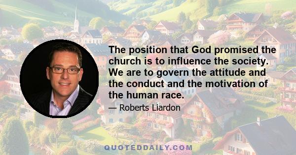 The position that God promised the church is to influence the society. We are to govern the attitude and the conduct and the motivation of the human race.