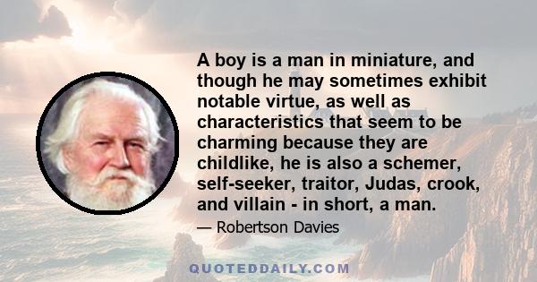 A boy is a man in miniature, and though he may sometimes exhibit notable virtue, as well as characteristics that seem to be charming because they are childlike, he is also a schemer, self-seeker, traitor, Judas, crook,