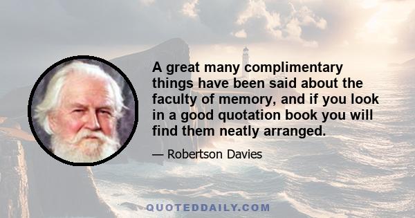 A great many complimentary things have been said about the faculty of memory, and if you look in a good quotation book you will find them neatly arranged.