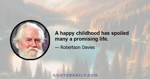 A happy childhood has spoiled many a promising life.