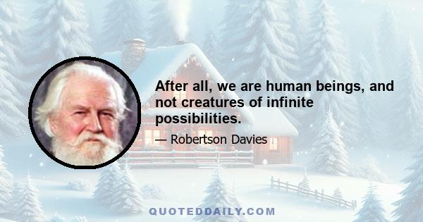 After all, we are human beings, and not creatures of infinite possibilities.