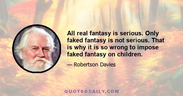 All real fantasy is serious. Only faked fantasy is not serious. That is why it is so wrong to impose faked fantasy on children.