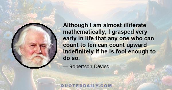 Although I am almost illiterate mathematically, I grasped very early in life that any one who can count to ten can count upward indefinitely if he is fool enough to do so.