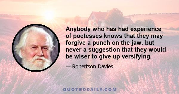 Anybody who has had experience of poetesses knows that they may forgive a punch on the jaw, but never a suggestion that they would be wiser to give up versifying.