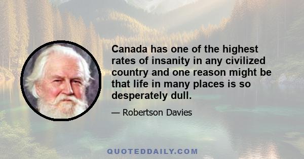 Canada has one of the highest rates of insanity in any civilized country and one reason might be that life in many places is so desperately dull.