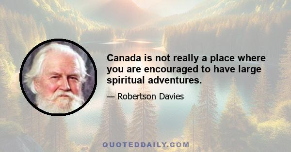 Canada is not really a place where you are encouraged to have large spiritual adventures.