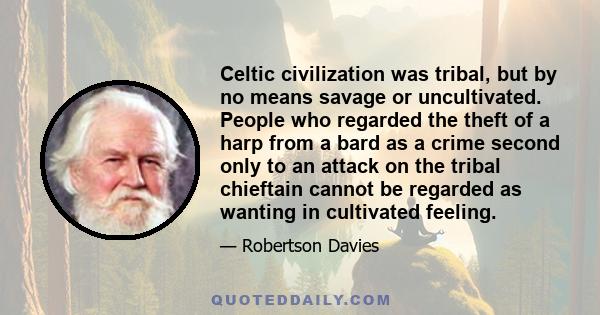 Celtic civilization was tribal, but by no means savage or uncultivated. People who regarded the theft of a harp from a bard as a crime second only to an attack on the tribal chieftain cannot be regarded as wanting in