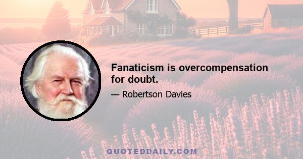 Fanaticism is overcompensation for doubt.