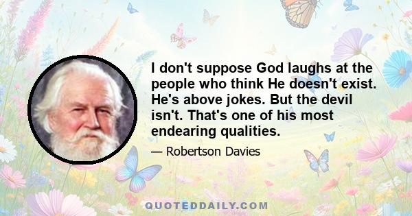 I don't suppose God laughs at the people who think He doesn't exist. He's above jokes. But the devil isn't. That's one of his most endearing qualities.