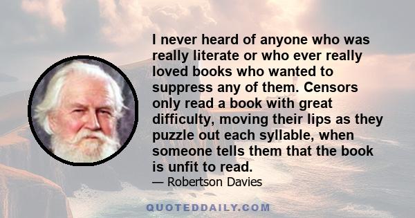 I never heard of anyone who was really literate or who ever really loved books who wanted to suppress any of them.